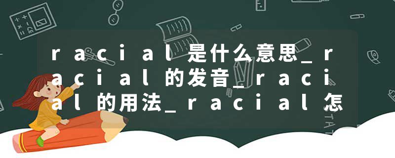 racial是什么意思_racial的发音_racial的用法_racial怎么记_racial翻译