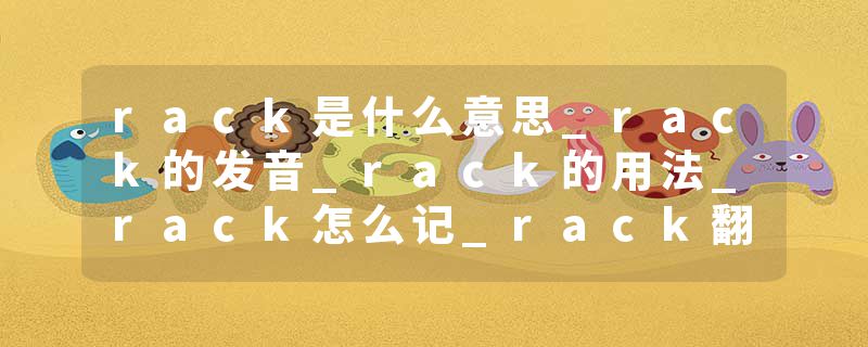 rack是什么意思_rack的发音_rack的用法_rack怎么记_rack翻译