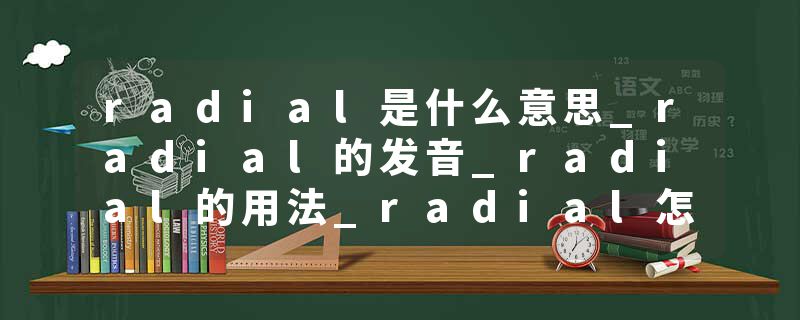 radial是什么意思_radial的发音_radial的用法_radial怎么记_radial翻译