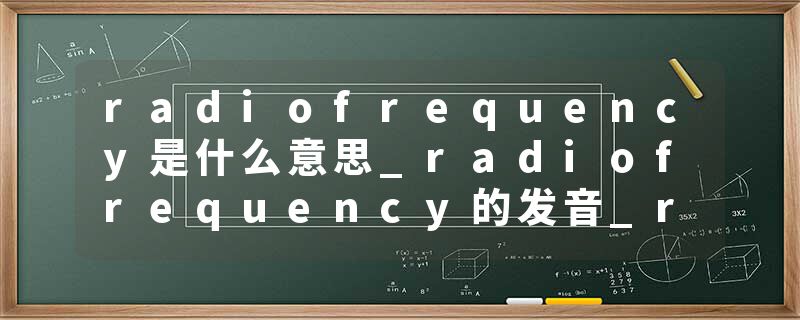 radiofrequency是什么意思_radiofrequency的发音_radiofrequency的用法_radiofrequency怎么记_radiofrequency翻译