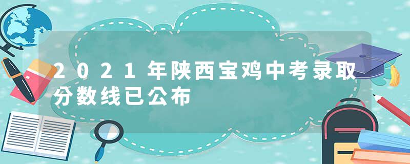 2021年陕西宝鸡中考录取分数线已公布