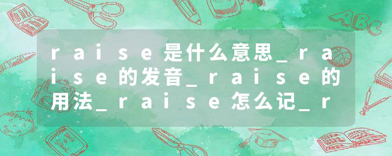 raise是什么意思_raise的发音_raise的用法_raise怎么记_raise翻译