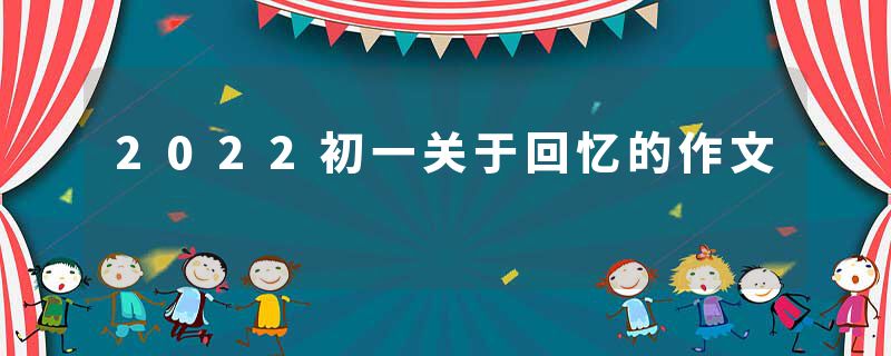 2022初一关于回忆的作文