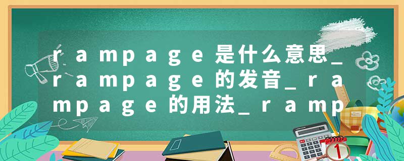 rampage是什么意思_rampage的发音_rampage的用法_rampage怎么记_rampage翻译