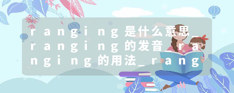 ranging是什么意思_ranging的发音_ranging的用法_ranging怎么记_ranging翻译