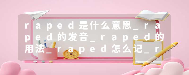 raped是什么意思_raped的发音_raped的用法_raped怎么记_raped翻译