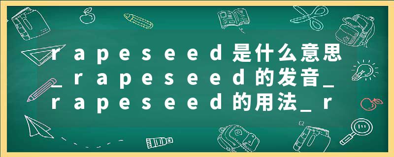 rapeseed是什么意思_rapeseed的发音_rapeseed的用法_rapeseed怎么记_rapeseed翻译