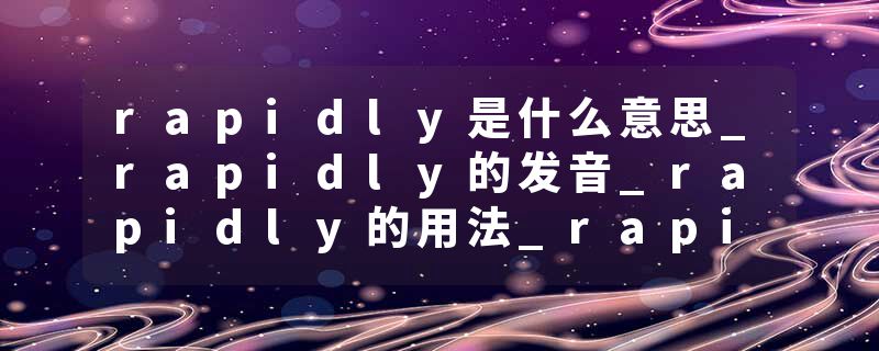 rapidly是什么意思_rapidly的发音_rapidly的用法_rapidly怎么记_rapidly翻译