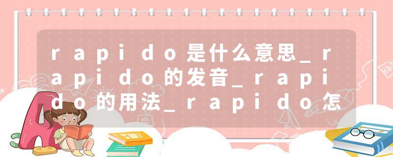 rapido是什么意思_rapido的发音_rapido的用法_rapido怎么记_rapido翻译