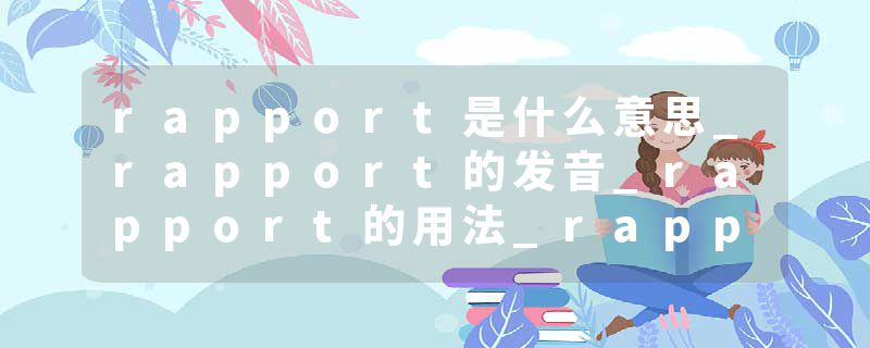 rapport是什么意思_rapport的发音_rapport的用法_rapport怎么记_rapport翻译