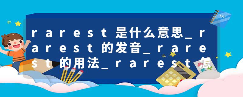 rarest是什么意思_rarest的发音_rarest的用法_rarest怎么记_rarest翻译