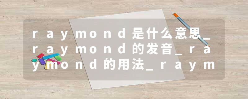 raymond是什么意思_raymond的发音_raymond的用法_raymond怎么记_raymond翻译