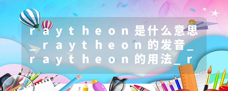 raytheon是什么意思_raytheon的发音_raytheon的用法_raytheon怎么记_raytheon翻译
