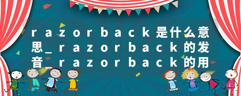razorback是什么意思_razorback的发音_razorback的用法_razorback怎么记_razorback翻译