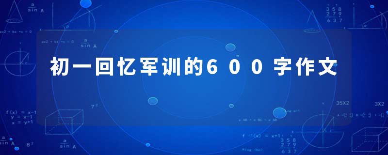 初一回忆军训的600字作文
