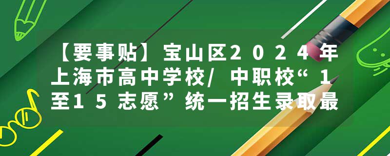 【要事贴】宝山区2024年上海市高中学校/中职校“1至15志愿”统一招生录取最低分数线现已公布