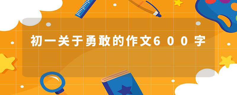 初一关于勇敢的作文600字