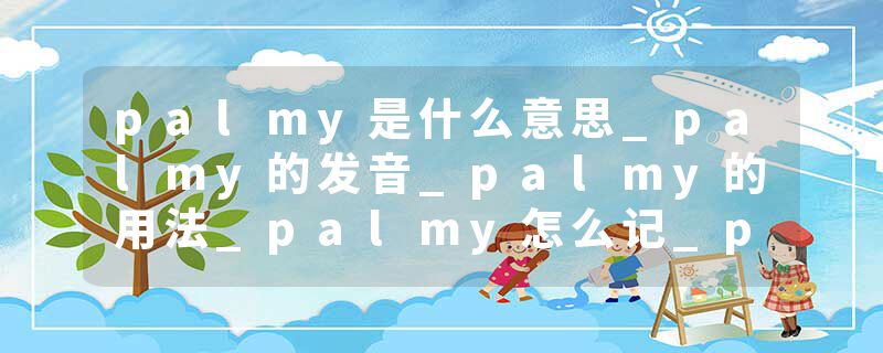 palmy是什么意思_palmy的发音_palmy的用法_palmy怎么记_palmy翻译