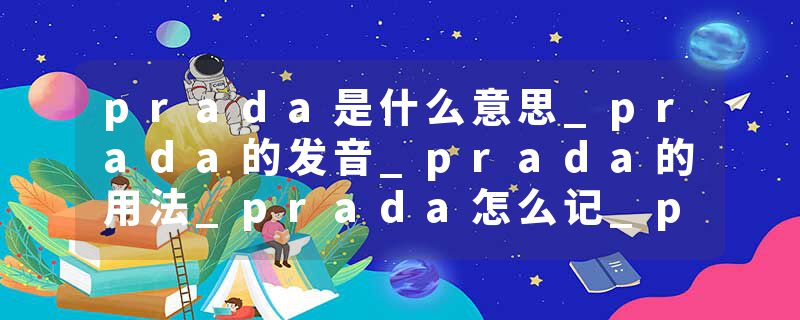 prada是什么意思_prada的发音_prada的用法_prada怎么记_prada翻译