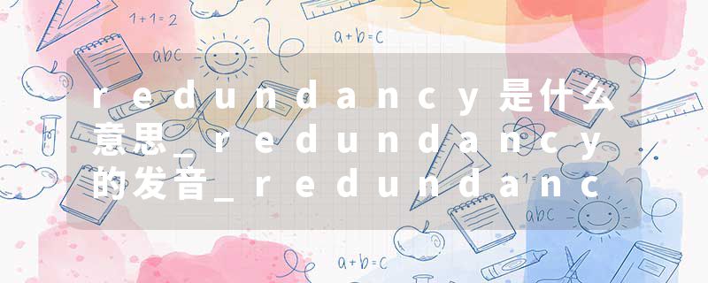 redundancy是什么意思_redundancy的发音_redundancy的用法_redundancy怎么记_redundancy翻译