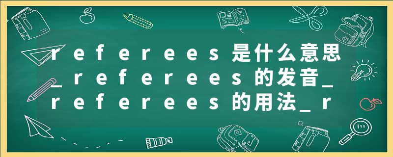 referees是什么意思_referees的发音_referees的用法_referees怎么记_referees翻译