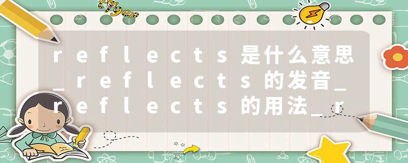 reflects是什么意思_reflects的发音_reflects的用法_reflects怎么记_reflects翻译