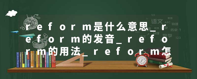 reform是什么意思_reform的发音_reform的用法_reform怎么记_reform翻译