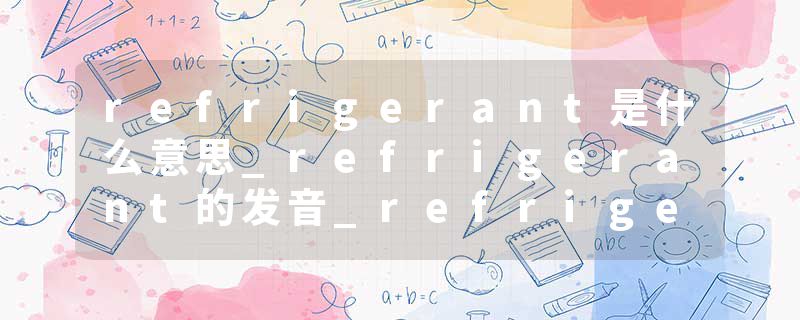 refrigerant是什么意思_refrigerant的发音_refrigerant的用法_refrigerant怎么记_refrigerant翻译
