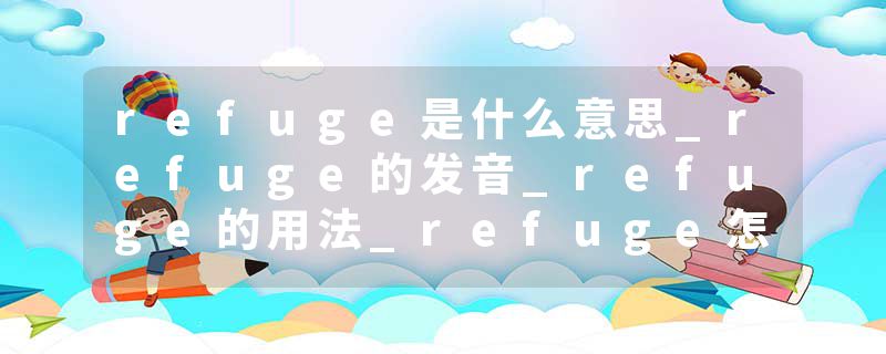refuge是什么意思_refuge的发音_refuge的用法_refuge怎么记_refuge翻译