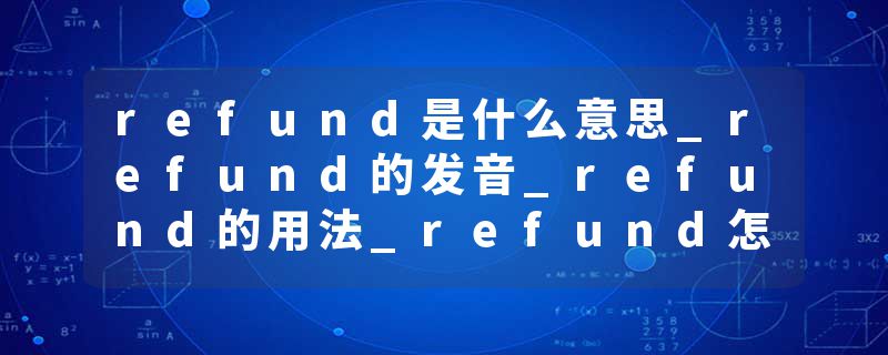 refund是什么意思_refund的发音_refund的用法_refund怎么记_refund翻译