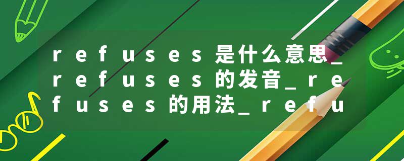 refuses是什么意思_refuses的发音_refuses的用法_refuses怎么记_refuses翻译