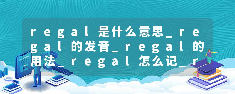 regal是什么意思_regal的发音_regal的用法_regal怎么记_regal翻译