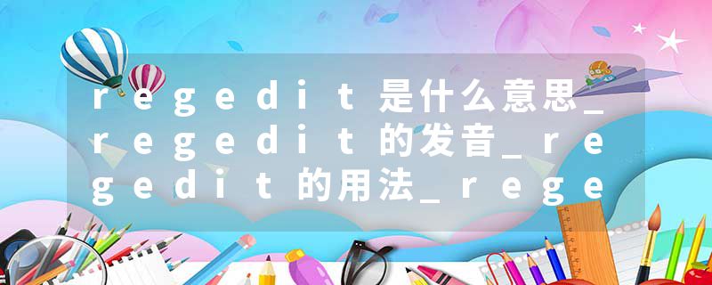 regedit是什么意思_regedit的发音_regedit的用法_regedit怎么记_regedit翻译
