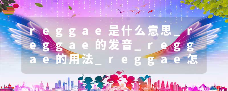 reggae是什么意思_reggae的发音_reggae的用法_reggae怎么记_reggae翻译