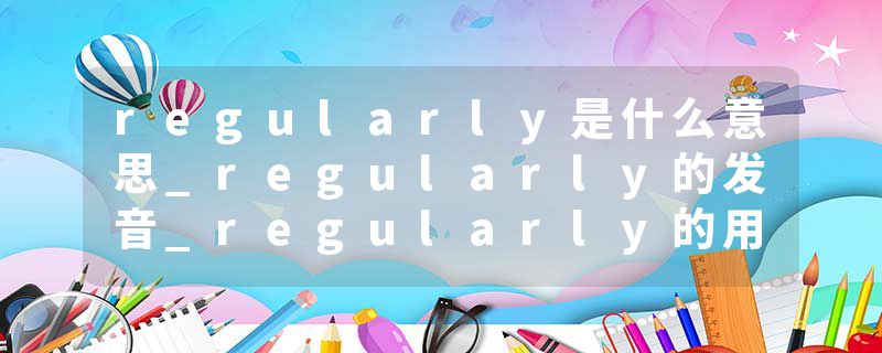 regularly是什么意思_regularly的发音_regularly的用法_regularly怎么记_regularly翻译