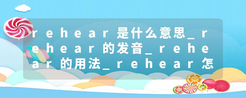 rehear是什么意思_rehear的发音_rehear的用法_rehear怎么记_rehear翻译