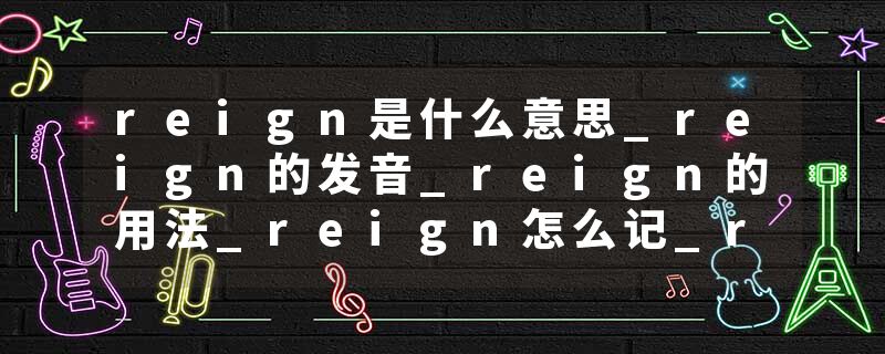 reign是什么意思_reign的发音_reign的用法_reign怎么记_reign翻译