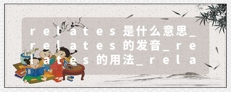 relates是什么意思_relates的发音_relates的用法_relates怎么记_relates翻译