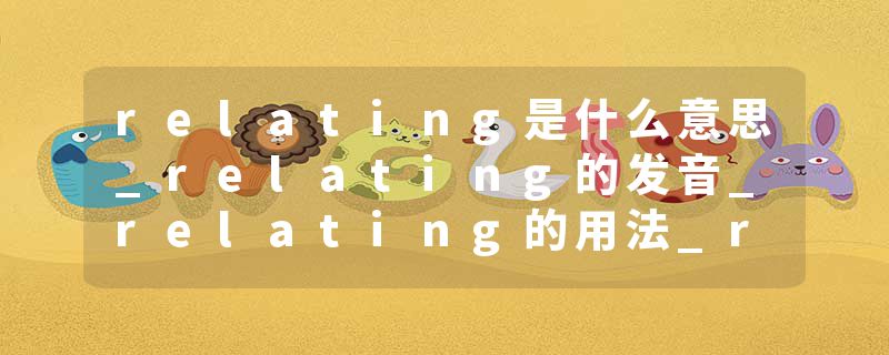 relating是什么意思_relating的发音_relating的用法_relating怎么记_relating翻译