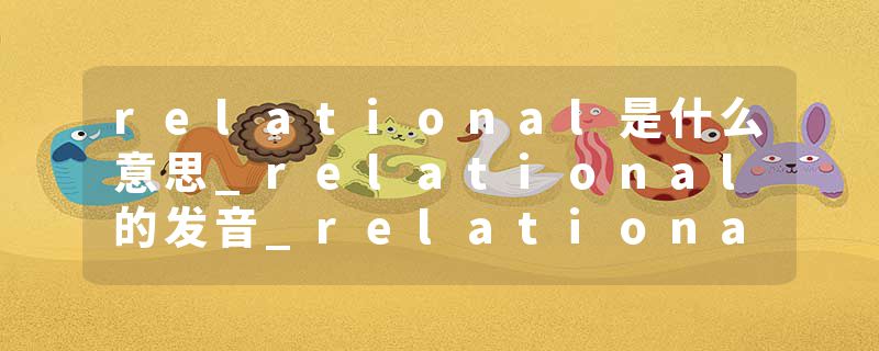 relational是什么意思_relational的发音_relational的用法_relational怎么记_relational翻译
