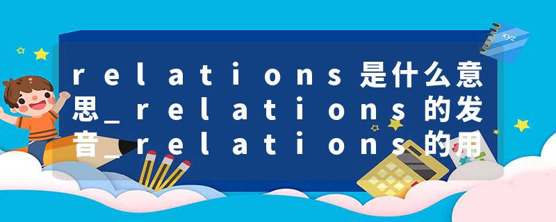 relations是什么意思_relations的发音_relations的用法_relations怎么记_relations翻译