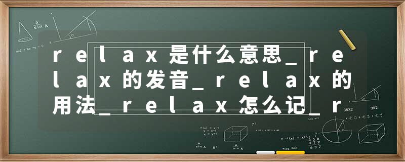 relax是什么意思_relax的发音_relax的用法_relax怎么记_relax翻译