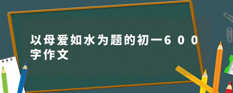 以母爱如水为题的初一600字作文