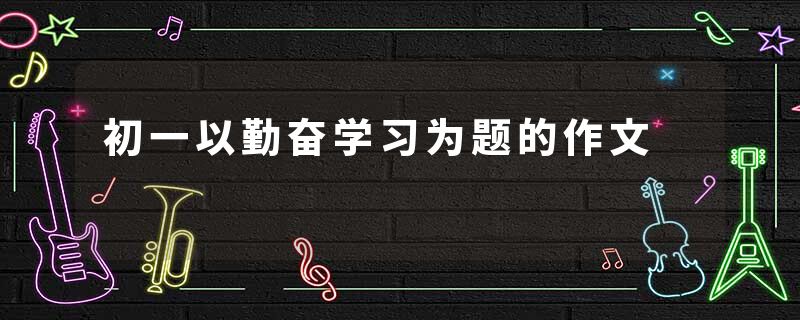 初一以勤奋学习为题的作文