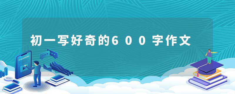 初一写好奇的600字作文