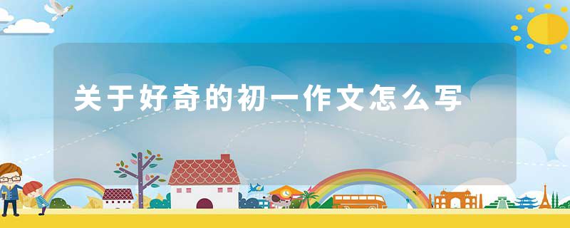 关于好奇的初一作文怎么写