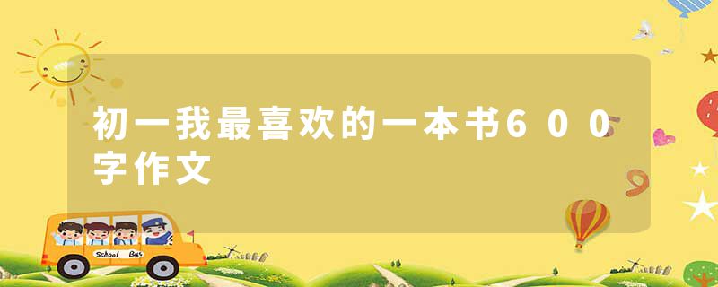 初一我最喜欢的一本书600字作文