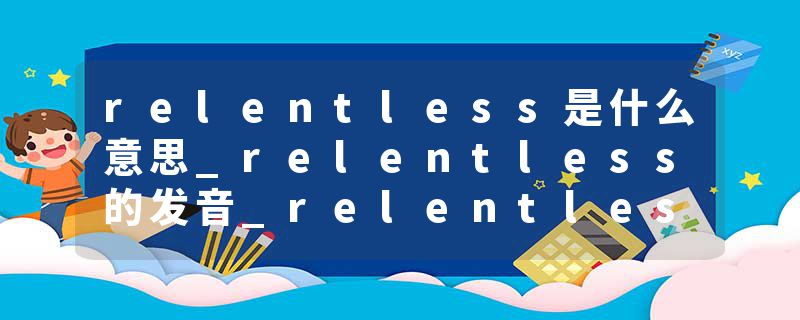 relentless是什么意思_relentless的发音_relentless的用法_relentless怎么记_relentless翻译