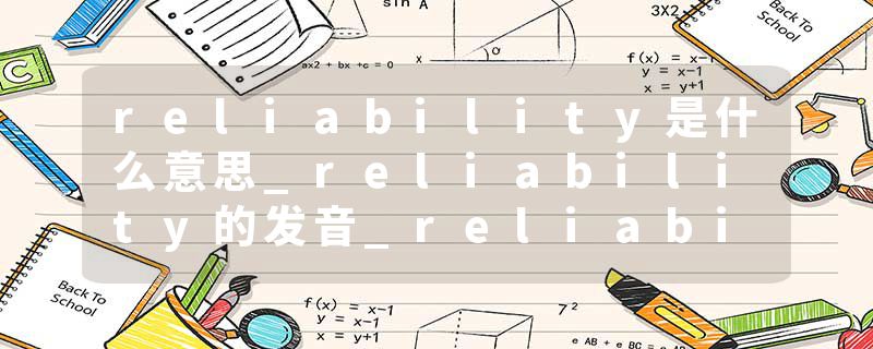 reliability是什么意思_reliability的发音_reliability的用法_reliability怎么记_reliability翻译