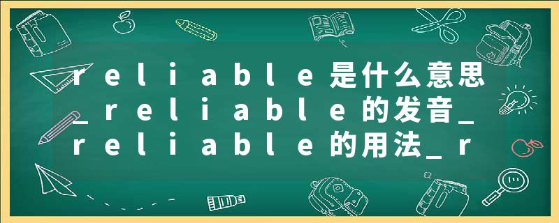 reliable是什么意思_reliable的发音_reliable的用法_reliable怎么记_reliable翻译